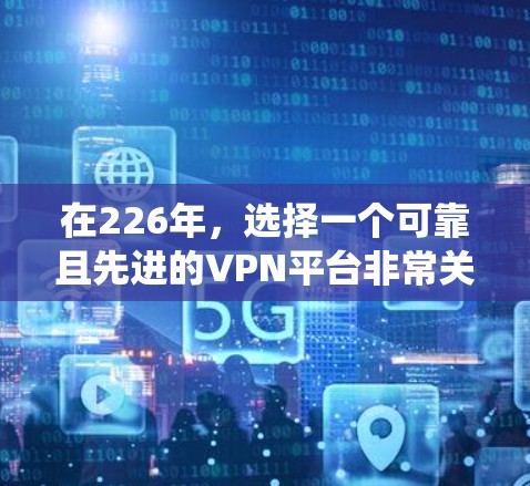 在226年，选择一个可靠且先进的VPN平台非常关键，因为这个时间点，全球的VPN市场正经历着快速的增长和变革。下面是一些推荐的 VPN 系统，帮助你高效地访问互联网