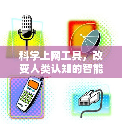 科学上网工具，改变人类认知的智能助手