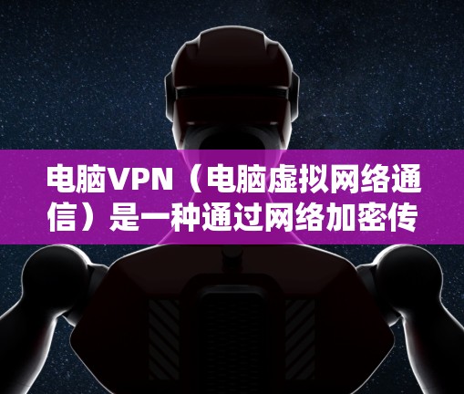 电脑VPN(电脑虚拟网络通信)是一种通过网络加密传输数据的技术,通常用于视频通话、文件传输、社交媒体等。在电脑上运行的VPN通常被称为电脑VPN或在线VPN 电脑VPN(电脑虚拟网络通信)是一种通过网络加密传输数据的技术,通常用于视频通话、文件传输、社交媒体等。在电脑上运行的VPN通常被称为电脑VPN或在线VPN