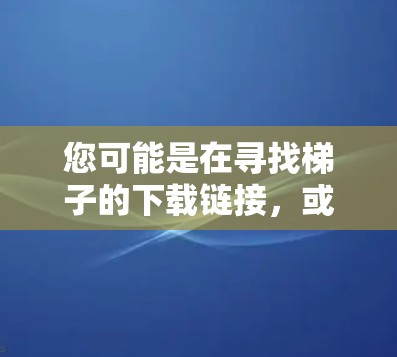 您可能是在寻找梯子的下载链接,或者是在某个平台上下载梯子的工具。梯子通常用于搬运家具、装修或者作为移动家具,因此您可能需要的是适合用于这些用途的梯子 您可能是在寻找梯子的下载链接,或者是在某个平台上下载梯子的工具。梯子通常用于搬运家具、装修或者作为移动家具,因此您可能需要的是适合用于这些用途的梯子