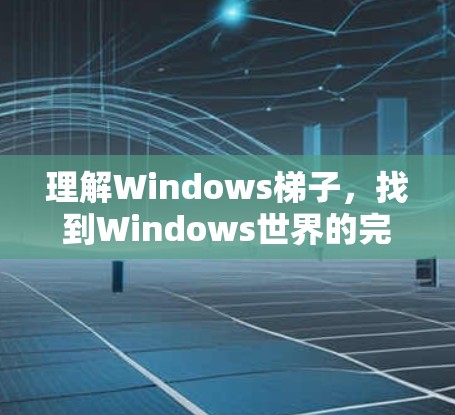 理解Windows梯子,找到Windows世界的完整钥匙 理解Windows梯子,找到Windows世界的完整钥匙