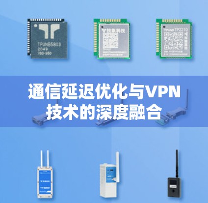 通信延迟优化与VPN技术的深度融合 通信延迟优化与VPN技术的深度融合