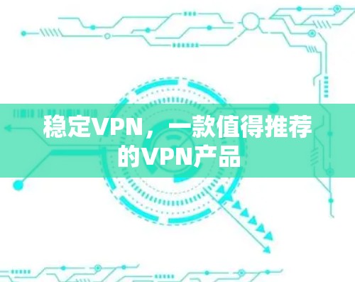 稳定VPN,一款值得推荐的VPN产品 稳定VPN,一款值得推荐的VPN产品