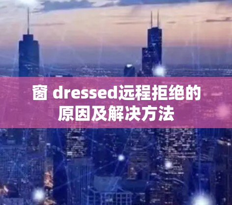 窗 dressed远程拒绝的原因及解决方法 窗 dressed远程拒绝的原因及解决方法