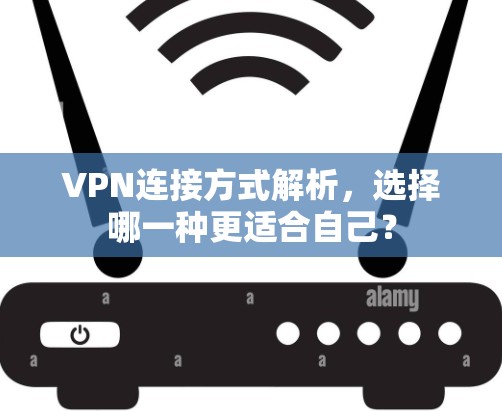 VPN连接方式解析,选择哪一种更适合自己? VPN连接方式解析,选择哪一种更适合自己?