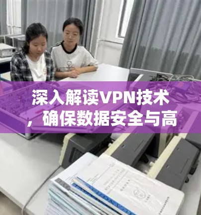 深入解读VPN技术，确保数据安全与高效传输的关键路径