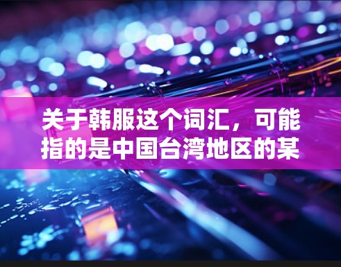 关于韩服这个词汇,可能指的是中国台湾地区的某种 VPN 平台或服务模式。如果指的是某个特定的VPN品牌或服务,建议您确认一下具体指的是哪个品牌或服务。以下是一些可能的 VPN 平台或服务 关于韩服这个词汇,可能指的是中国台湾地区的某种 VPN 平台或服务模式。如果指的是某个特定的VPN品牌或服务,建议您确认一下具体指的是哪个品牌或服务。以下是一些可能的 VPN 平台或服务