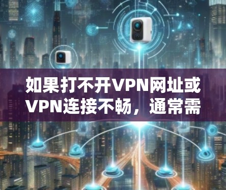 如果打不开VPN网址或VPN连接不畅，通常需要从以下几个方面进行排查和解决