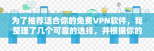 为了推荐适合你的免费VPN软件,我整理了几个可靠的选择,并根据你的使用习惯和网络情况进行推荐 为了推荐适合你的免费VPN软件,我整理了几个可靠的选择,并根据你的使用习惯和网络情况进行推荐