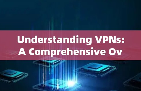 Understanding VPNs:A Comprehensive Overview