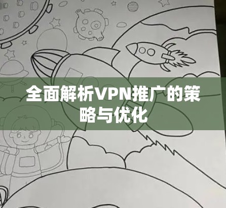 全面解析VPN推广的策略与优化 全面解析VPN推广的策略与优化