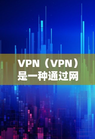 VPN(VPN)是一种通过网络加密技术实现用户与服务提供商之间的通信方式。它通常包括多个VPN设备、软件或硬件工具,用于提供安全的网络连接 VPN(VPN)是一种通过网络加密技术实现用户与服务提供商之间的通信方式。它通常包括多个VPN设备、软件或硬件工具,用于提供安全的网络连接