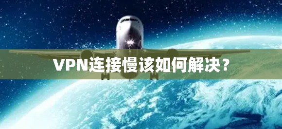 VPN连接慢该如何解决? VPN连接慢该如何解决?