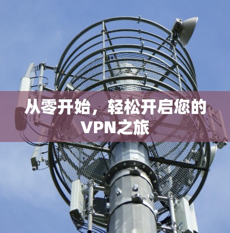 从零开始,轻松开启您的VPN之旅 从零开始,轻松开启您的VPN之旅