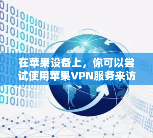 在苹果设备上,你可以尝试使用苹果VPN服务来访问外部网站或应用。苹果VPN是苹果公司提供的VPN服务,专为iPhone和iPad设计的,支持在苹果设备上进行网络连接和视频通话 在苹果设备上,你可以尝试使用苹果VPN服务来访问外部网站或应用。苹果VPN是苹果公司提供的VPN服务,专为iPhone和iPad设计的,支持在苹果设备上进行网络连接和视频通话