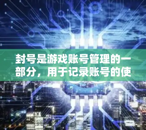封号是游戏账号管理的一部分，用于记录账号的使用状态和权益。以下是游戏封号的基本流程