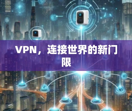 VPN,连接世界的新门限 VPN,连接世界的新门限