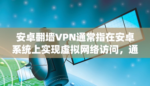 安卓翻墙VPN通常指在安卓系统上实现虚拟网络访问,通过配置和设置来访问远程服务器、文件或其他敏感网络资源。以下是一些可能涉及的概念和步骤 安卓翻墙VPN通常指在安卓系统上实现虚拟网络访问,通过配置和设置来访问远程服务器、文件或其他敏感网络资源。以下是一些可能涉及的概念和步骤