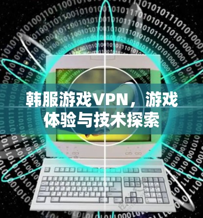 韩服游戏VPN,游戏体验与技术探索 韩服游戏VPN,游戏体验与技术探索