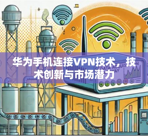 华为手机连接VPN技术,技术创新与市场潜力 华为手机连接VPN技术,技术创新与市场潜力