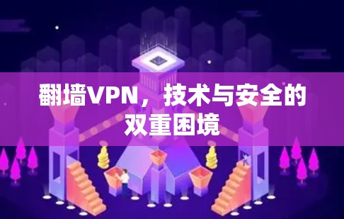 翻墙VPN,技术与安全的双重困境 翻墙VPN,技术与安全的双重困境