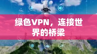 绿色VPN,连接世界的桥梁 绿色VPN,连接世界的桥梁