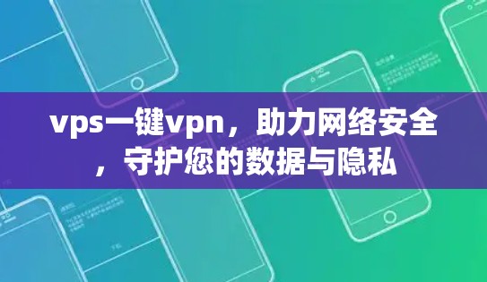 vps一键vpn,助力网络安全,守护您的数据与隐私 vps一键vpn,助力网络安全,守护您的数据与隐私