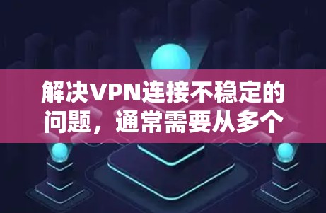 解决VPN连接不稳定的问题,通常需要从多个方面进行排查和调整。以下是一步到位的解决方案 解决VPN连接不稳定的问题,通常需要从多个方面进行排查和调整。以下是一步到位的解决方案
