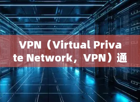 VPN（Virtual Private Network，VPN）通过IP地址分配给用户，用于加密通信、文件传输等。以下是关于VPN分配IP地址的步骤