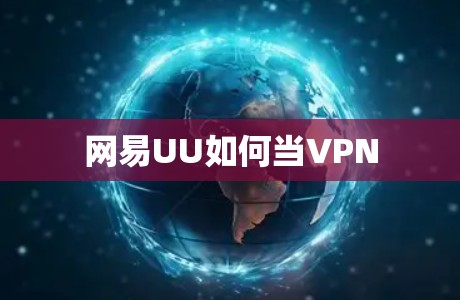 网易UU如何当VPN 网易UU如何当VPN