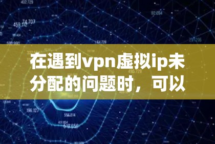 在遇到vpn虚拟ip未分配的问题时,可以按照以下步骤进行排查和解决 在遇到vpn虚拟ip未分配的问题时,可以按照以下步骤进行排查和解决