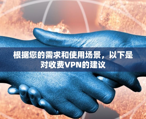 根据您的需求和使用场景,以下是对收费VPN的建议 根据您的需求和使用场景,以下是对收费VPN的建议