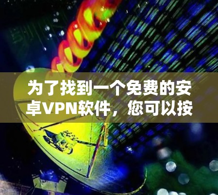 为了找到一个免费的安卓VPN软件,您可以按照以下步骤进行 为了找到一个免费的安卓VPN软件,您可以按照以下步骤进行