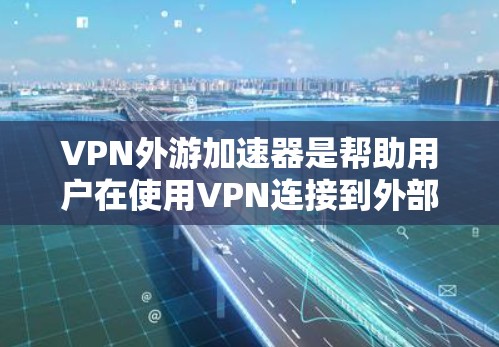 VPN外游加速器是帮助用户在使用VPN连接到外部网络时,提升网络速度的工具。以下是一些推荐的VPN外游加速器,并提供简要说明它们的特点和适合的用户群体 VPN外游加速器是帮助用户在使用VPN连接到外部网络时,提升网络速度的工具。以下是一些推荐的VPN外游加速器,并提供简要说明它们的特点和适合的用户群体