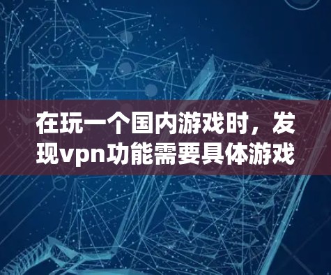 在玩一个国内游戏时,发现vpn功能需要具体游戏的官方信息。以下是详细的步骤 在玩一个国内游戏时,发现vpn功能需要具体游戏的官方信息。以下是详细的步骤