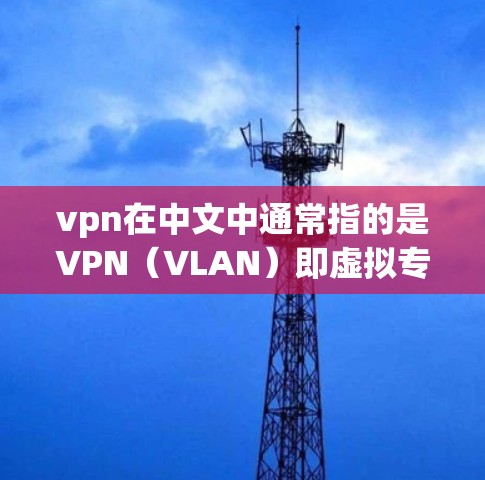 vpn在中文中通常指的是VPN(VLAN)即虚拟专用网,用于VPN服务。VPN是一种通过虚拟连接来实现在线视频、在线游戏或文件传输的网络技术,广泛应用于移动通信、互联网等多种场景 vpn在中文中通常指的是VPN(VLAN)即虚拟专用网,用于VPN服务。VPN是一种通过虚拟连接来实现在线视频、在线游戏或文件传输的网络技术,广泛应用于移动通信、互联网等多种场景