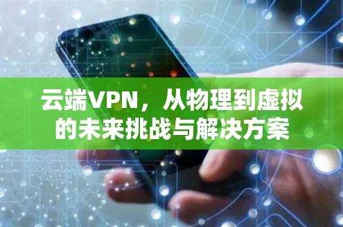 云端VPN，从物理到虚拟的未来挑战与解决方案