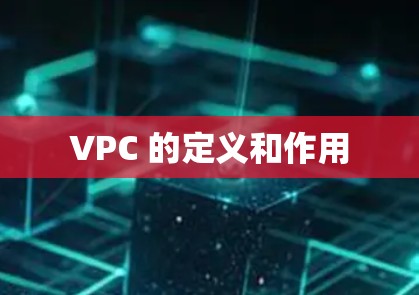 VPC 的定义和作用 VPC 的定义和作用