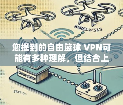 您提到的自由篮球 VPN可能有多种理解，但结合上下文，最有可能是指一种专门针对篮球运动的VPN服务，用于在线观看比赛、获取资料或进行训练。这种VPN通常被称为篮球 VPN或篮球网