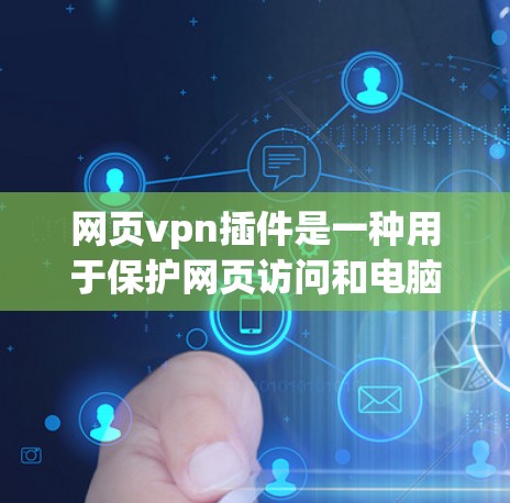 网页vpn插件是一种用于保护网页访问和电脑安全的工具或软件。以下是关于网页vpn插件的详细信息