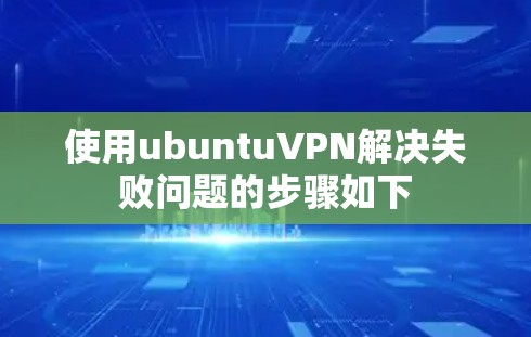 使用ubuntuVPN解决失败问题的步骤如下 使用ubuntuVPN解决失败问题的步骤如下
