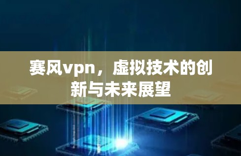 赛风vpn，虚拟技术的创新与未来展望