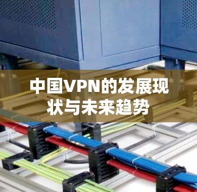 中国VPN的发展现状与未来趋势 中国VPN的发展现状与未来趋势