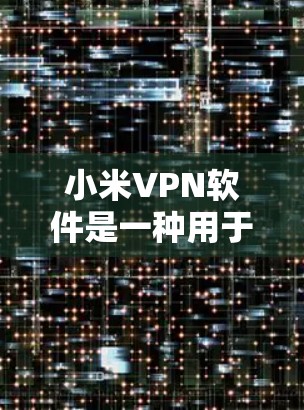 小米VPN软件是一种用于连接小米手机的VPN服务,旨在提供安全、高效的数据传输和访问。以下是对小米VPN软件的详细说明 小米VPN软件是一种用于连接小米手机的VPN服务,旨在提供安全、高效的数据传输和访问。以下是对小米VPN软件的详细说明