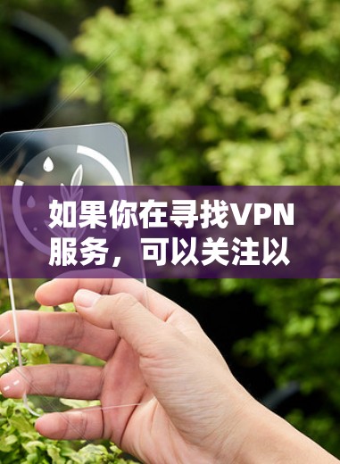 如果你在寻找VPN服务,可以关注以下几点 如果你在寻找VPN服务,可以关注以下几点