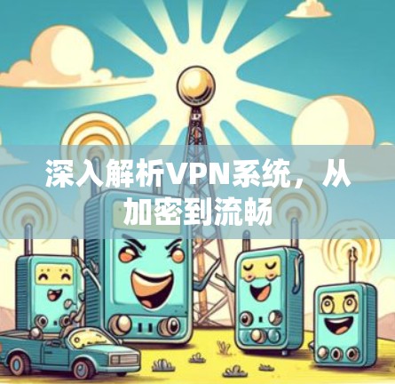 深入解析VPN系统,从加密到流畅 深入解析VPN系统,从加密到流畅