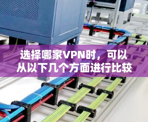 选择哪家VPN时,可以从以下几个方面进行比较和评估 选择哪家VPN时,可以从以下几个方面进行比较和评估