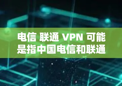 电信 联通 VPN 可能是指中国电信和联通公司提供的 VPN 服务。以下是对这两种公司 VPN 服务的详细介绍 电信 联通 VPN 可能是指中国电信和联通公司提供的 VPN 服务。以下是对这两种公司 VPN 服务的详细介绍
