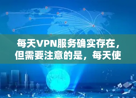每天VPN服务确实存在,但需要注意的是,每天使用VPN都是可以的,但需要确保你的网络环境安全。以下是几点建议 每天VPN服务确实存在,但需要注意的是,每天使用VPN都是可以的,但需要确保你的网络环境安全。以下是几点建议