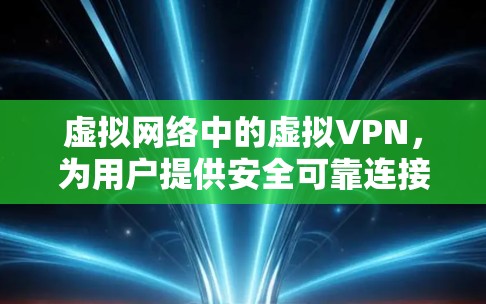 虚拟网络中的虚拟VPN,为用户提供安全可靠连接的解决方案 虚拟网络中的虚拟VPN,为用户提供安全可靠连接的解决方案